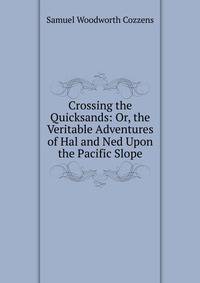 Crossing the Quicksands: Or, the Veritable Adventures of Hal and Ned Upon the Pacific Slope