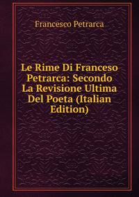 Le Rime Di Franceso Petrarca: Secondo La Revisione Ultima Del Poeta (Italian Edition)