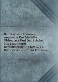 Beitrage Zur Feineren Anatomie Der Medulla Oblongata Und Der Brucke, Mit Besonderer Berucksichtigung Des 3.-12. Hirnnerven (German Edition)