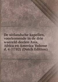 De uitlandsche kapellen, voorkomende in de drie waereld-deelen Asia, Africa en America Volume d. 4 (1782) (Dutch Edition)