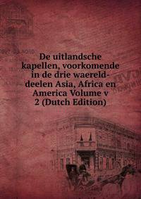 De uitlandsche kapellen, voorkomende in de drie waereld-deelen Asia, Africa en America Volume v 2 (Dutch Edition)