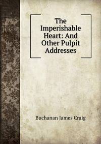 The Imperishable Heart: And Other Pulpit Addresses