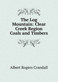 The Log Mountain: Clear Creek Region Coals and Timbers