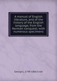 A manual of English literature, and of the history of the English language, from the Norman conquest; with numerous specimens