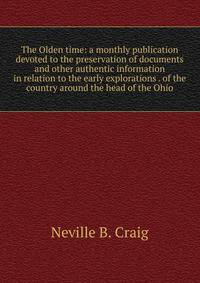 The Olden time: a monthly publication devoted to the preservation of documents and other authentic information in relation to the early explorations . of the country around the head of the Ohio