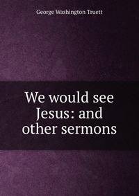 We would see Jesus: and other sermons