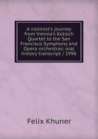 A violinist's journey from Vienna's Kolisch Quartet to the San Francisco Symphony and Opera orchestras: oral history transcript / 1996