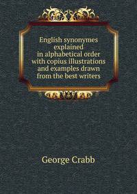 English synonymes explained in alphabetical order with copius illustrations and examples drawn from the best writers