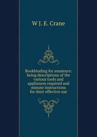 Bookbinding for amateurs: being descriptions of the various tools and appliances required and minute instructions for their effective use