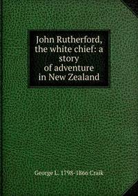 John Rutherford, the white chief: a story of adventure in New Zealand