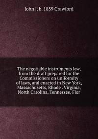 The negotiable instruments law, from the draft prepared for the Commissioners on uniformity of laws, and enacted in New York, Massachusetts, Rhode . Virginia, North Carolina, Tennessee, Flor