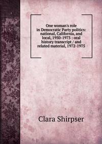 One woman's role in Democratic Party politics: national, California, and local, 1950-1973 : oral history transcript / and related material, 1972-1975
