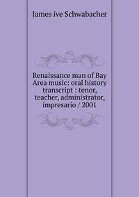 Renaissance man of Bay Area music: oral history transcript : tenor, teacher, administrator, impresario / 2001