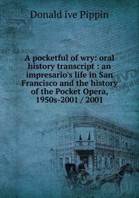 A pocketful of wry: oral history transcript : an impresario's life in San Francisco and the history of the Pocket Opera, 1950s-2001 / 2001
