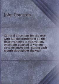 Cultural directions for the rose, with full descriptions of all the finest varieties in cultivation, selections adapted to various circumstances and . during each month throughout the year