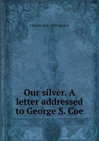 Our silver. A letter addressed to George S. Coe