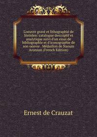 L'oeuvre grav? et lithographi? de Steinlen: catalogue descriptif et analytique suivi d'un essai de bibliographie et d'iconographie de son oeuvre . M?daillon de Naoum Aronson (French Edition)