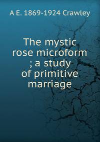The mystic rose microform ; a study of primitive marriage