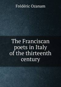 The Franciscan poets in Italy of the thirteenth century