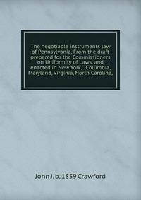 The negotiable instruments law of Pennsylvania. From the draft prepared for the Commissioners on Uniformity of Laws, and enacted in New York, . Columbia, Maryland, Virginia, North Carolina,