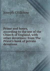 Prime and hours, according to the use of the Church of England, with other devotions: from The Priest's book of private devotions