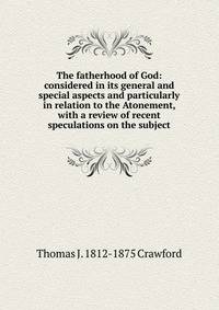 The fatherhood of God: considered in its general and special aspects and particularly in relation to the Atonement, with a review of recent speculations on the subject