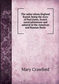 The sailor whom England feared; being the story of Paul Jones, Scotch naval adventurer and admiral in the American and Russian fleets