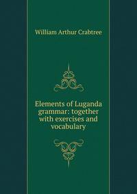 Elements of Luganda grammar: together with exercises and vocabulary