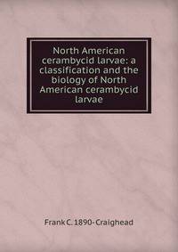 North American cerambycid larvae: a classification and the biology of North American cerambycid larvae