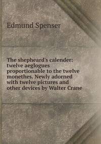 The shepheard's calender: twelve aeglogues proportionable to the twelve monethes. Newly adorned with twelve pictures and other devices by Walter Crane