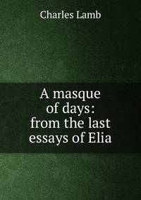 A masque of days: from the last essays of Elia