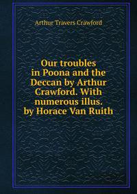 Our troubles in Poona and the Deccan by Arthur Crawford. With numerous illus. by Horace Van Ruith