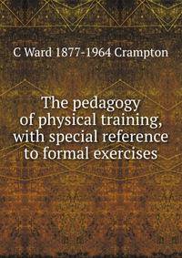 The pedagogy of physical training, with special reference to formal exercises