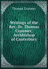 Writings of the Rev. Dr. Thomas Cranmer, Archbishop of Canterbury