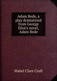 Adam Bede, a play dramatized from George Eliot's novel, Adam Bede