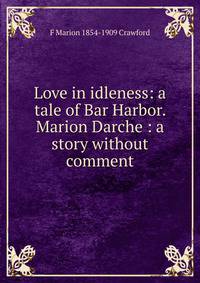 Love in idleness: a tale of Bar Harbor. Marion Darche : a story without comment