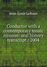 Conductor with a contemporary music mission: oral history transcript / 2004