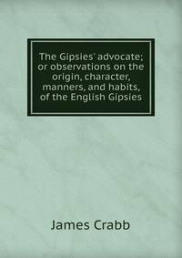 The Gipsies' advocate; or observations on the origin, character, manners, and habits, of the English Gipsies