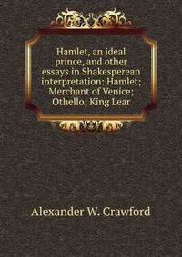 Hamlet, an ideal prince, and other essays in Shakesperean interpretation: Hamlet; Merchant of Venice; Othello; King Lear