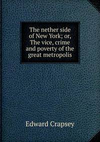 The nether side of New York; or, The vice, crime and poverty of the great metropolis