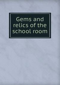 Gems and relics of the school room