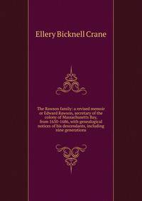 The Rawson family: a revised memoir or Edward Rawson, secretary of the colony of Massachusetts Bay, from 1650-1686, with genealogical notices of his descendants, including nine generations