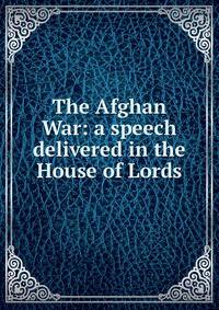 The Afghan War: a speech delivered in the House of Lords