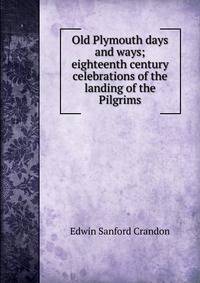 Old Plymouth days and ways; eighteenth century celebrations of the landing of the Pilgrims