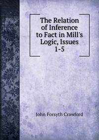 The Relation of Inference to Fact in Mill's Logic, Issues 1-5