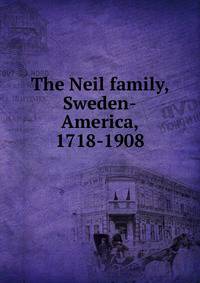 The Neil family, Sweden-America, 1718-1908