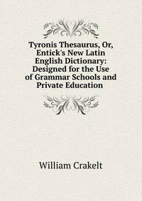 Tyronis Thesaurus, Or, Entick's New Latin English Dictionary: Designed for the Use of Grammar Schools and Private Education .