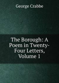 The Borough: A Poem in Twenty-Four Letters, Volume 1