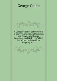 A Complete Series of Precedents in Conveyancing and of Common and Commercial Forms: In Alphabetical Order . to Which Are Added the Latest Real Property Acts .