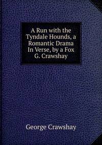 A Run with the Tyndale Hounds, a Romantic Drama In Verse, by a Fox G. Crawshay.